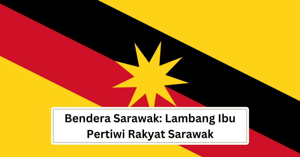 Bendera Sarawak: Lambang Ibu Pertiwi Rakyat Sarawak